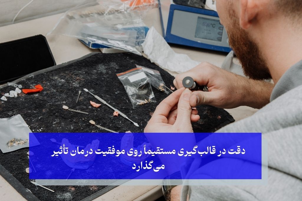 دقت در قالب‌گیری مستقیماً روی موفقیت درمان تأثیر می‌گذارد