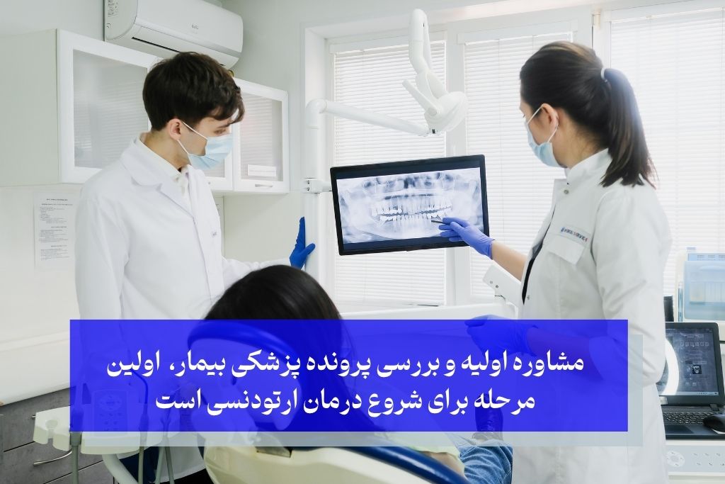 مشاوره اولیه و بررسی پرونده پزشکی بیمار، اولین مرحله برای شروع درمان ارتودنسی است
